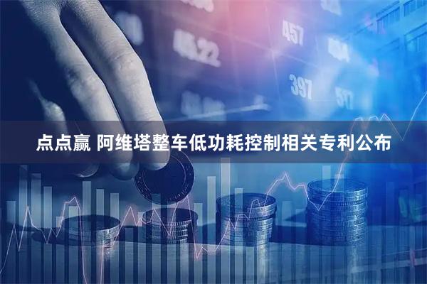 点点赢 阿维塔整车低功耗控制相关专利公布