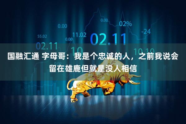 国融汇通 字母哥：我是个忠诚的人，之前我说会留在雄鹿但就是没人相信