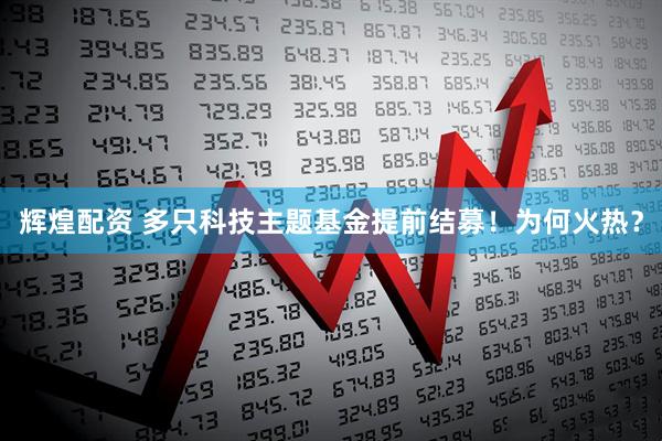 辉煌配资 多只科技主题基金提前结募！为何火热？