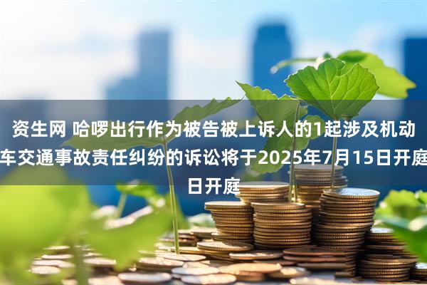 资生网 哈啰出行作为被告被上诉人的1起涉及机动车交通事故责任纠纷的诉讼将于2025年7月15日开庭