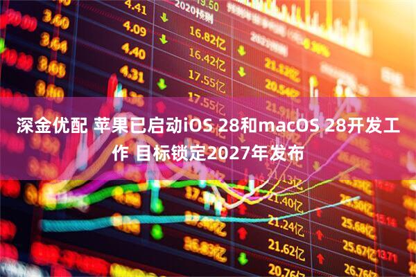 深金优配 苹果已启动iOS 28和macOS 28开发工作 目标锁定2027年发布