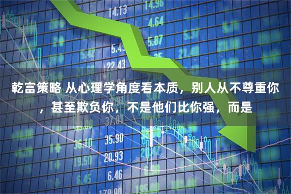 乾富策略 从心理学角度看本质，别人从不尊重你，甚至欺负你，不是他们比你强，而是