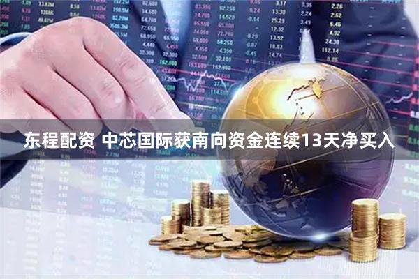东程配资 中芯国际获南向资金连续13天净买入
