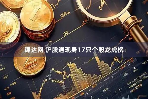 锦达网 沪股通现身17只个股龙虎榜