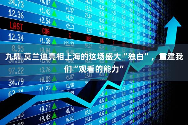 九鼎 莫兰迪亮相上海的这场盛大“独白”，重建我们“观看的能力”