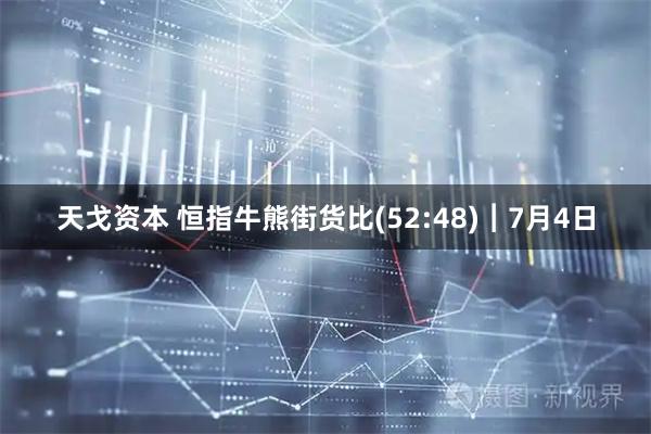 天戈资本 恒指牛熊街货比(52:48)︱7月4日