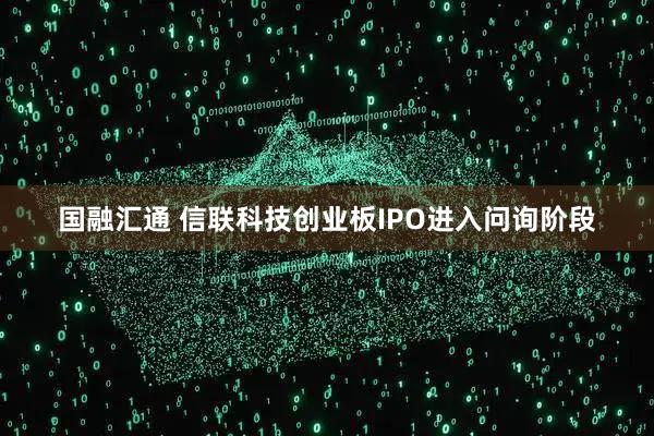 国融汇通 信联科技创业板IPO进入问询阶段