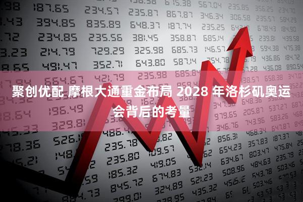 聚创优配 摩根大通重金布局 2028 年洛杉矶奥运会背后的考量