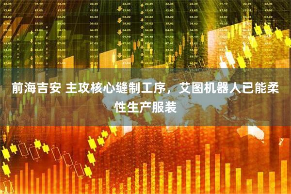 前海吉安 主攻核心缝制工序，艾图机器人已能柔性生产服装