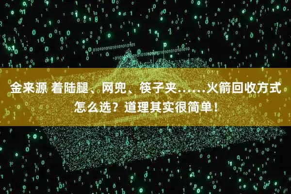 金来源 着陆腿、网兜、筷子夹……火箭回收方式怎么选？道理其实很简单！