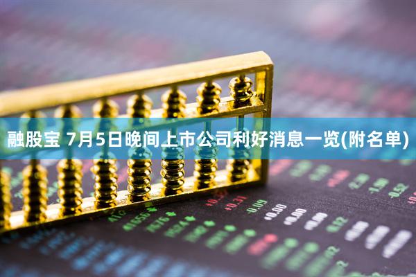 融股宝 7月5日晚间上市公司利好消息一览(附名单)
